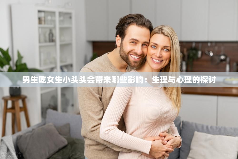 男生吃女生小头头会带来哪些影响：生理与心理的探讨