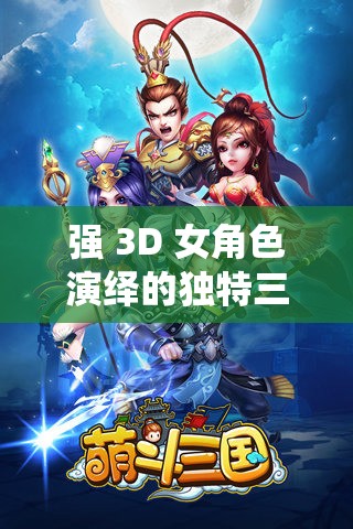 强 3D 女角色演绎的独特三国游戏传奇