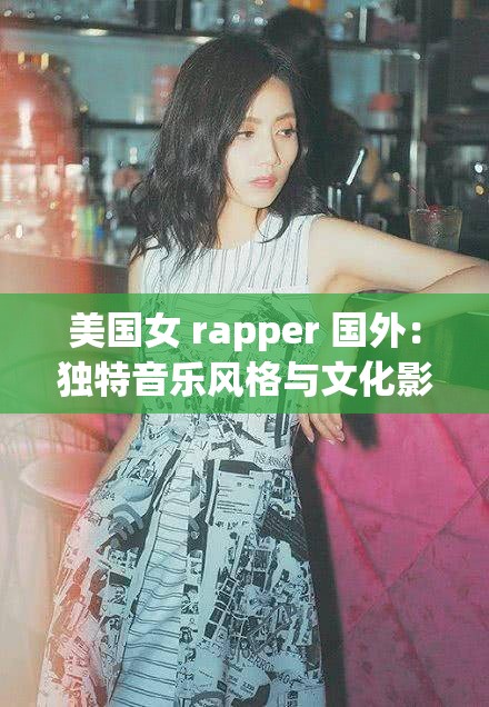 美国女 rapper 国外：独特音乐风格与文化影响力的展现