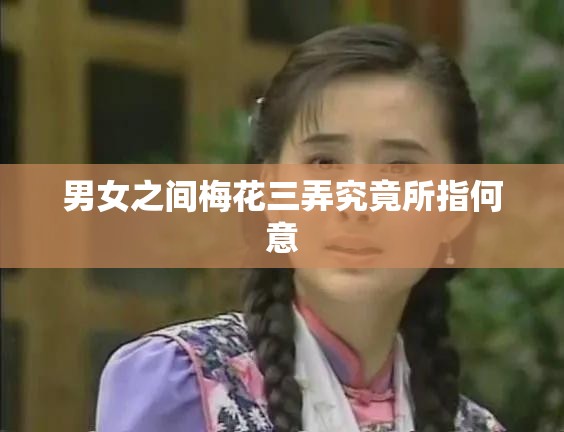 男女之间梅花三弄究竟所指何意