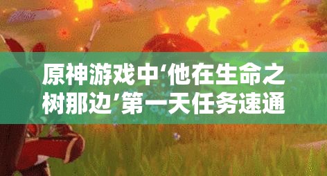 原神游戏中‘他在生命之树那边’第一天任务速通方法及高效资源管理策略