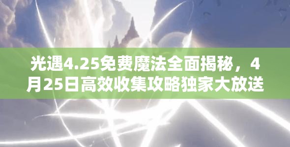 光遇4.25免费魔法全面揭秘，4月25日高效收集攻略独家大放送