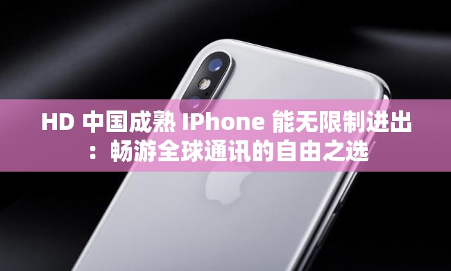 HD 中国成熟 IPhone 能无限制进出：畅游全球通讯的自由之选