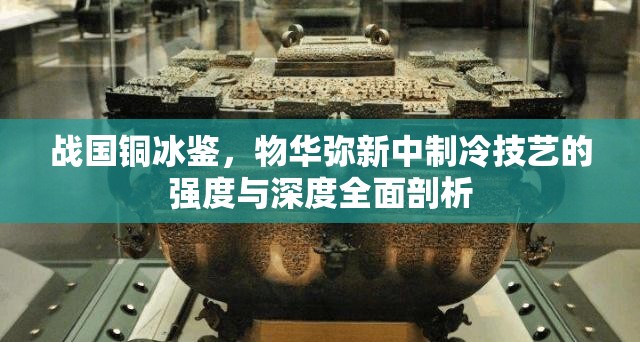 战国铜冰鉴，物华弥新中制冷技艺的强度与深度全面剖析