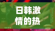 日韩激情的热烈演绎与极致体验：啊啊啊哦啊哦啊啊啊