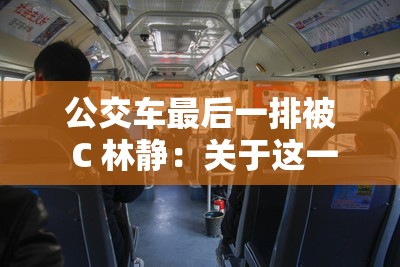 公交车最后一排被 C 林静：关于这一场景的深入探讨与分析