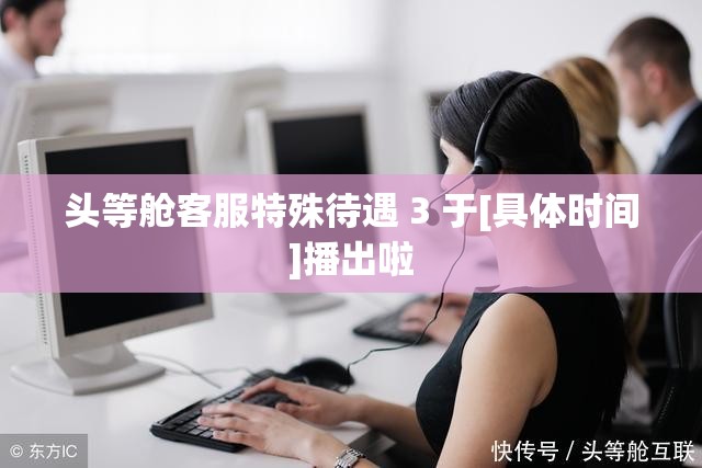 头等舱客服特殊待遇 3 于[具体时间]播出啦