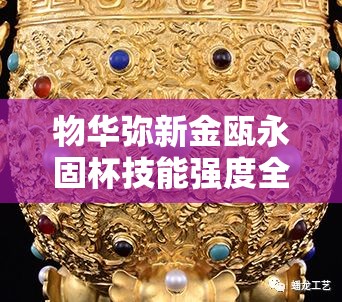 物华弥新金瓯永固杯技能强度全面解析及其在高效资源管理中的核心作用