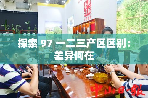 探索 97 一二三产区区别：差异何在