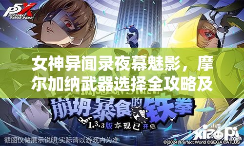 女神异闻录夜幕魅影，摩尔加纳武器选择全攻略及效果分析