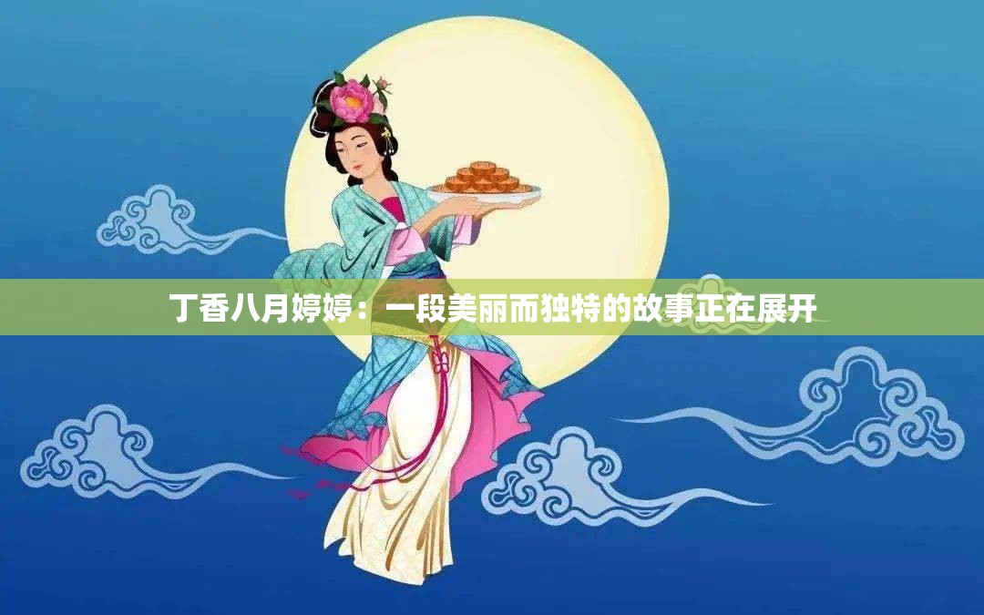 丁香八月婷婷：一段美丽而独特的故事正在展开