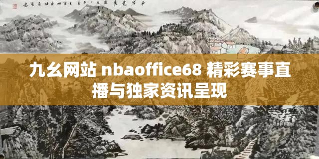 九幺网站 nbaoffice68 精彩赛事直播与独家资讯呈现