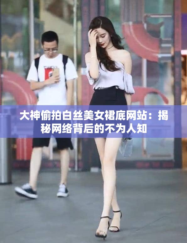 大神偷拍白丝美女裙底网站：揭秘网络背后的不为人知