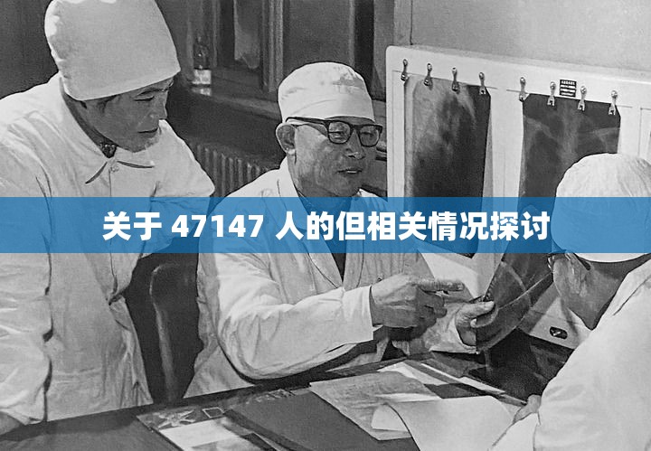 关于 47147 人的但相关情况探讨