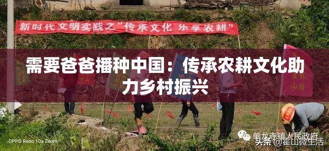 需要爸爸播种中国：传承农耕文化助力乡村振兴