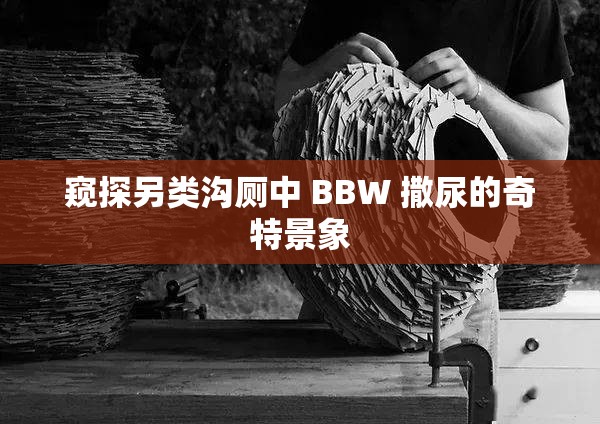 窥探另类沟厕中 BBW 撒尿的奇特景象