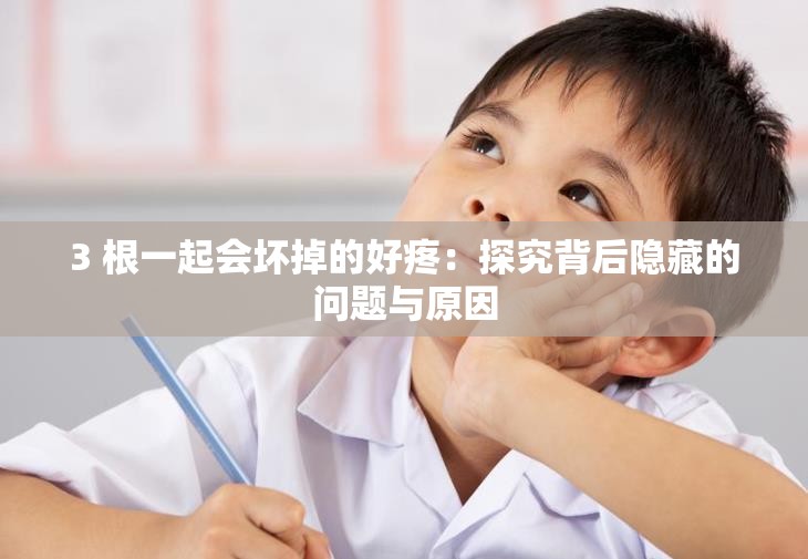 3 根一起会坏掉的好疼：探究背后隐藏的问题与原因