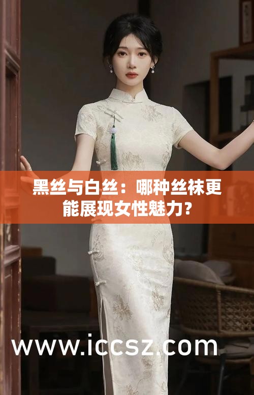 黑丝与白丝：哪种丝袜更能展现女性魅力？