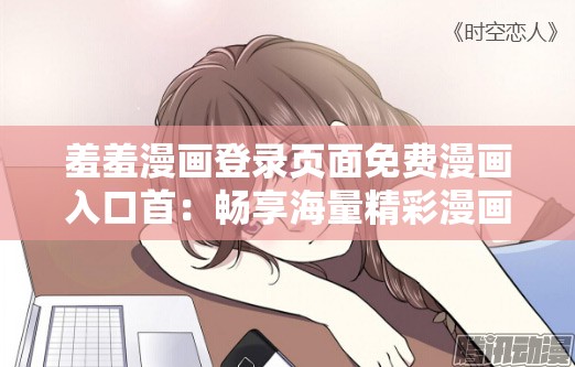 羞羞漫画登录页面免费漫画入口首：畅享海量精彩漫画资源