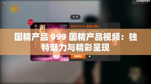 国精产品 999 国精产品视频：独特魅力与精彩呈现