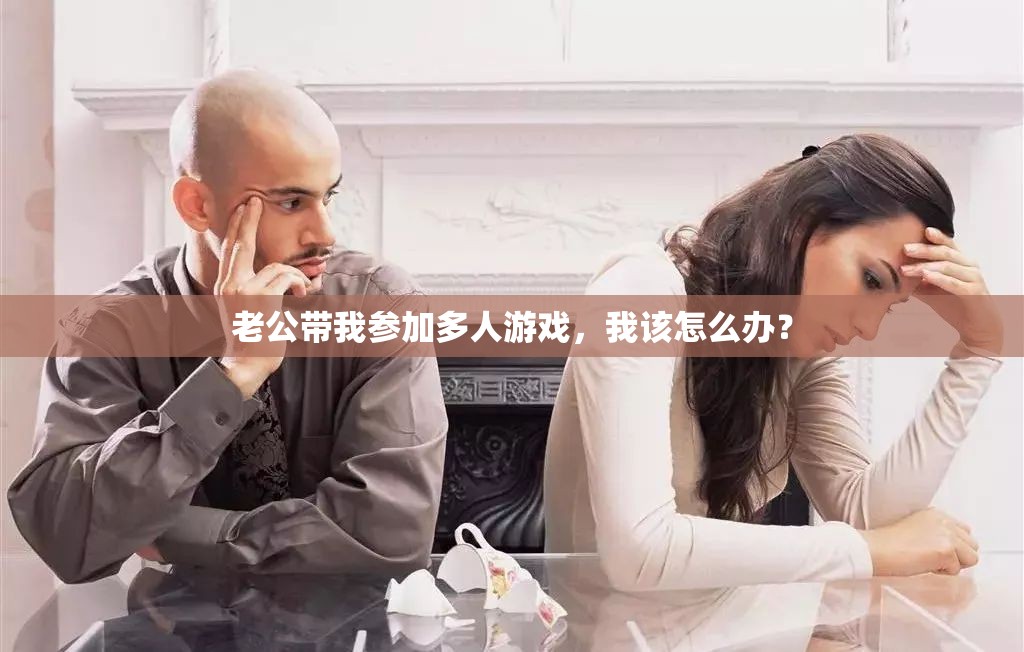 老公带我参加多人游戏，我该怎么办？