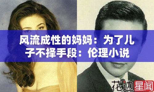 风流成性的妈妈：为了儿子不择手段：伦理小说