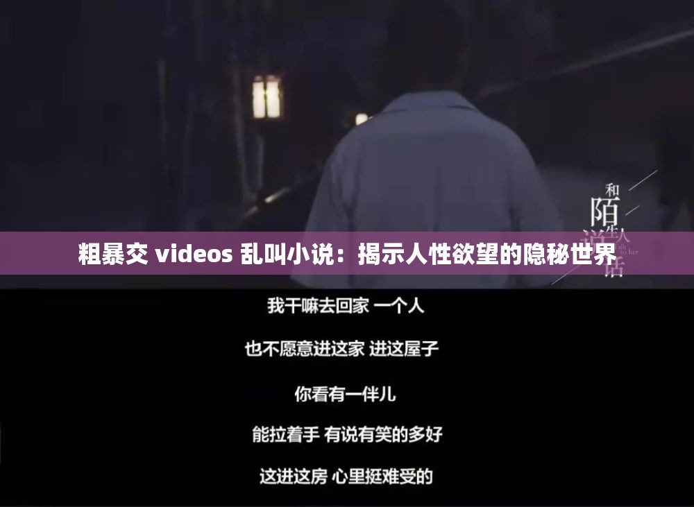 粗暴交 videos 乱叫小说：揭示人性欲望的隐秘世界