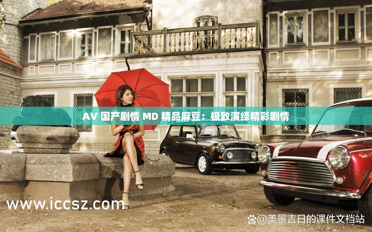 AV 国产剧情 MD 精品麻豆：极致演绎精彩剧情