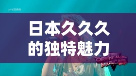 日本久久久的独特魅力与精彩呈现