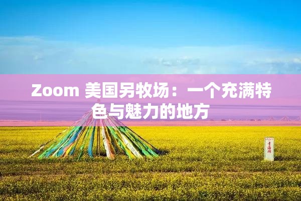 Zoom 美国另牧场：一个充满特色与魅力的地方