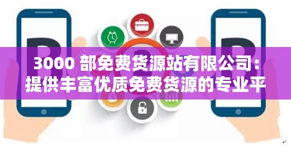 3000 部免费货源站有限公司：提供丰富优质免费货源的专业平台