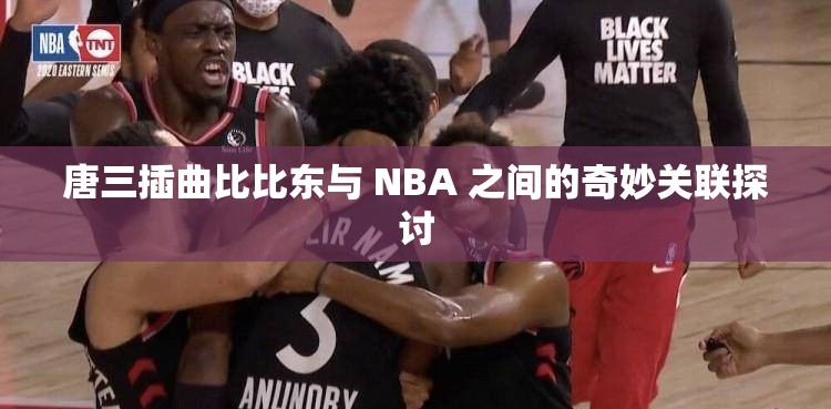 唐三插曲比比东与 NBA 之间的奇妙关联探讨