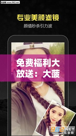 免费福利大放送：大菠萝福利 APP 助你轻松畅享精彩内容