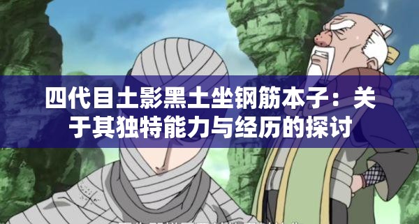 四代目土影黑土坐钢筋本子：关于其独特能力与经历的探讨