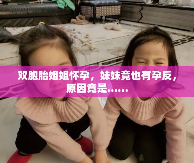 双胞胎姐姐怀孕，妹妹竟也有孕反，原因竟是……