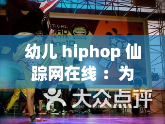 幼儿 hiphop 仙踪网在线 ：为孩子开启精彩的嘻哈启蒙之旅