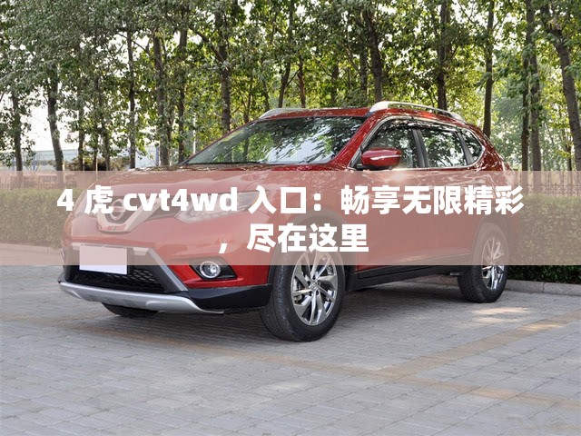 4 虎 cvt4wd 入口：畅享无限精彩，尽在这里