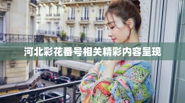 河北彩花番号相关精彩内容呈现