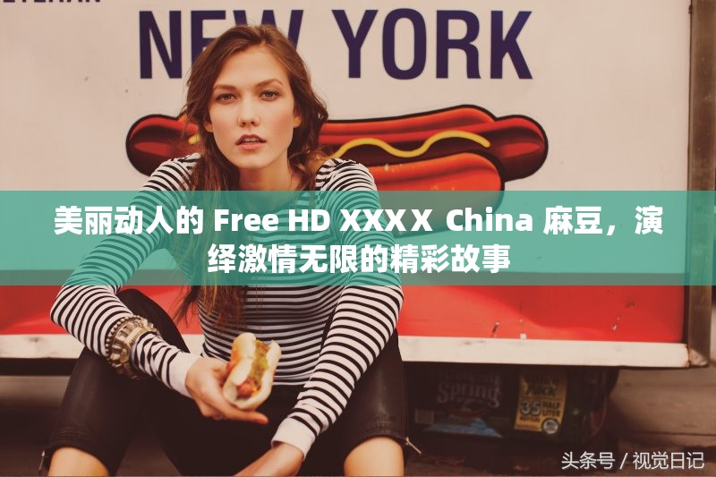 美丽动人的 Free HD XXXⅩ China 麻豆，演绎激情无限的精彩故事