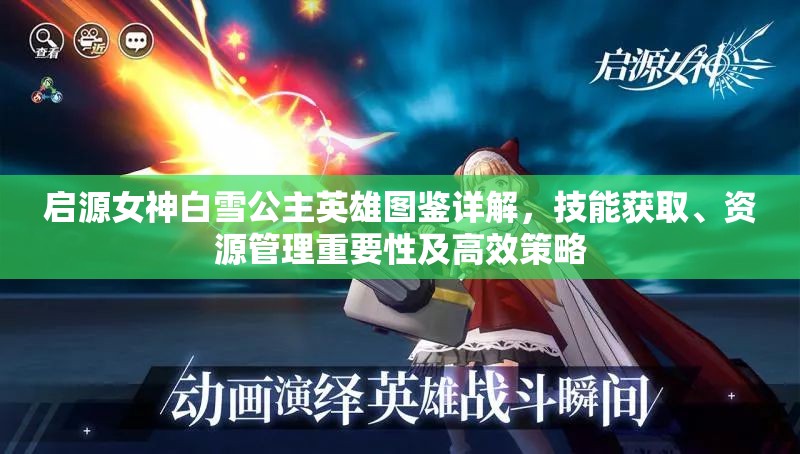 启源女神白雪公主英雄图鉴详解，技能获取、资源管理重要性及高效策略