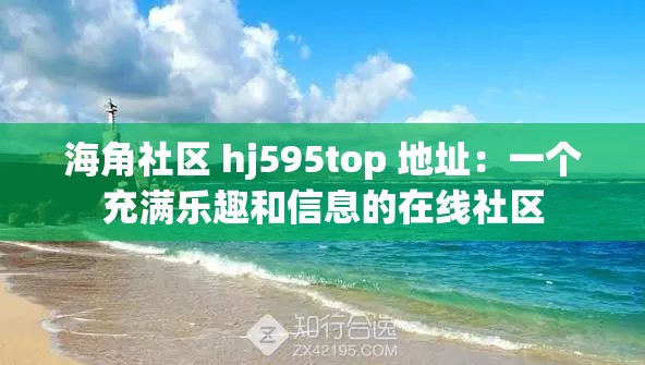 海角社区 hj595top 地址：一个充满乐趣和信息的在线社区