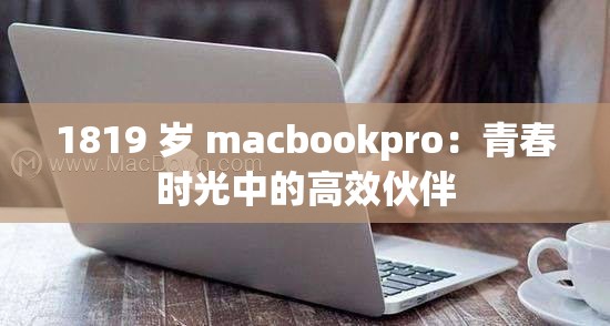 1819 岁 macbookpro：青春时光中的高效伙伴