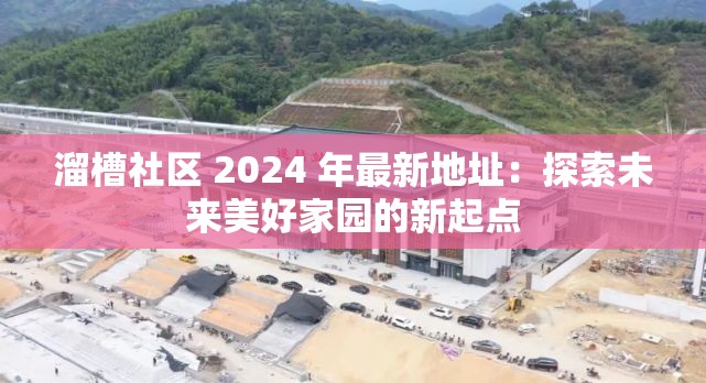 溜槽社区 2024 年最新地址：探索未来美好家园的新起点