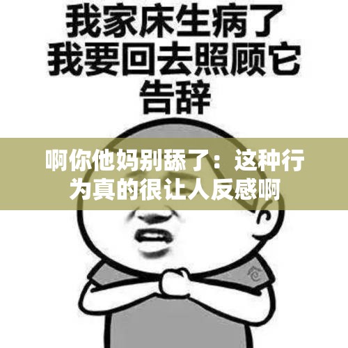 啊你他妈别舔了：这种行为真的很让人反感啊