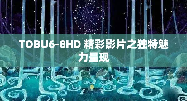 TOBU6-8HD 精彩影片之独特魅力呈现