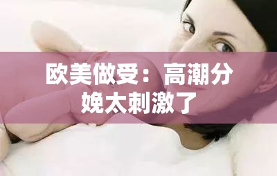 欧美做受：高潮分娩太刺激了