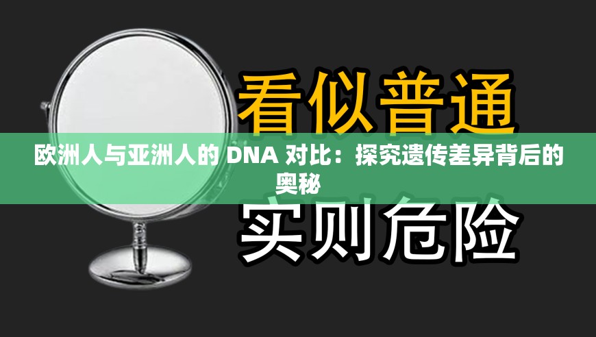 欧洲人与亚洲人的 DNA 对比：探究遗传差异背后的奥秘