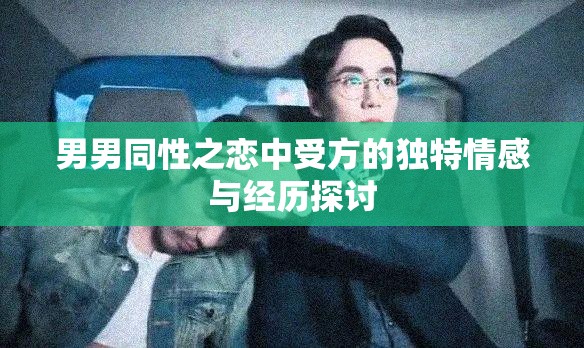 男男同性之恋中受方的独特情感与经历探讨