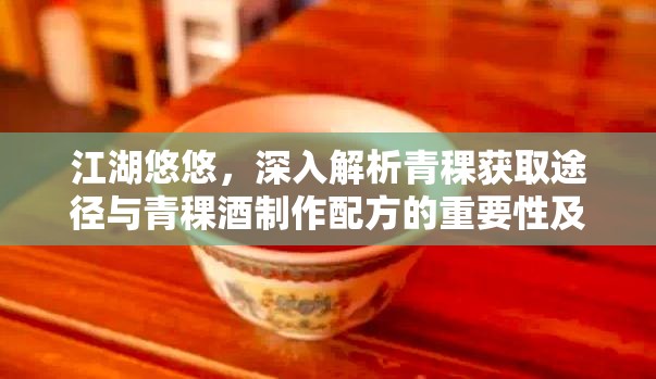 江湖悠悠，深入解析青稞获取途径与青稞酒制作配方的重要性及实战策略