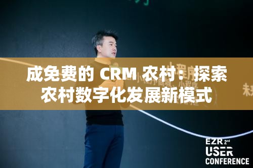 成免费的 CRM 农村：探索农村数字化发展新模式